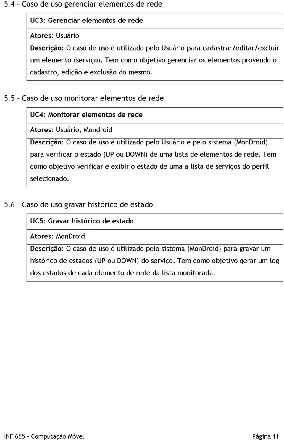 5 Caso de uso monitorar elementos de rede UC4: Monitorar elementos de rede Atores: Usuário, Mondroid Descrição: O caso de uso é utilizado pelo Usuário e pelo sistema (MonDroid) para verificar o