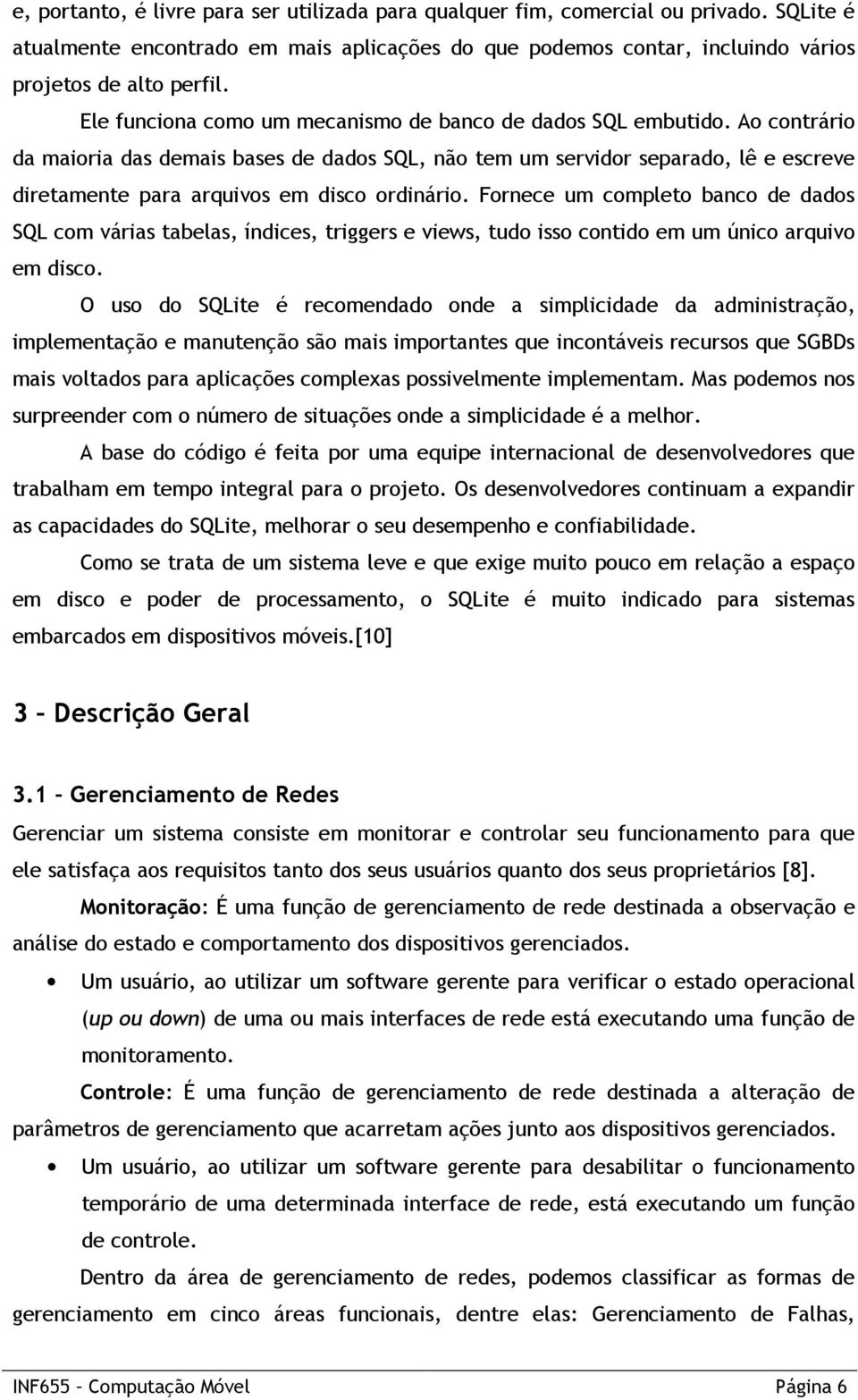 Ao contrário da maioria das demais bases de dados SQL, não tem um servidor separado, lê e escreve diretamente para arquivos em disco ordinário.