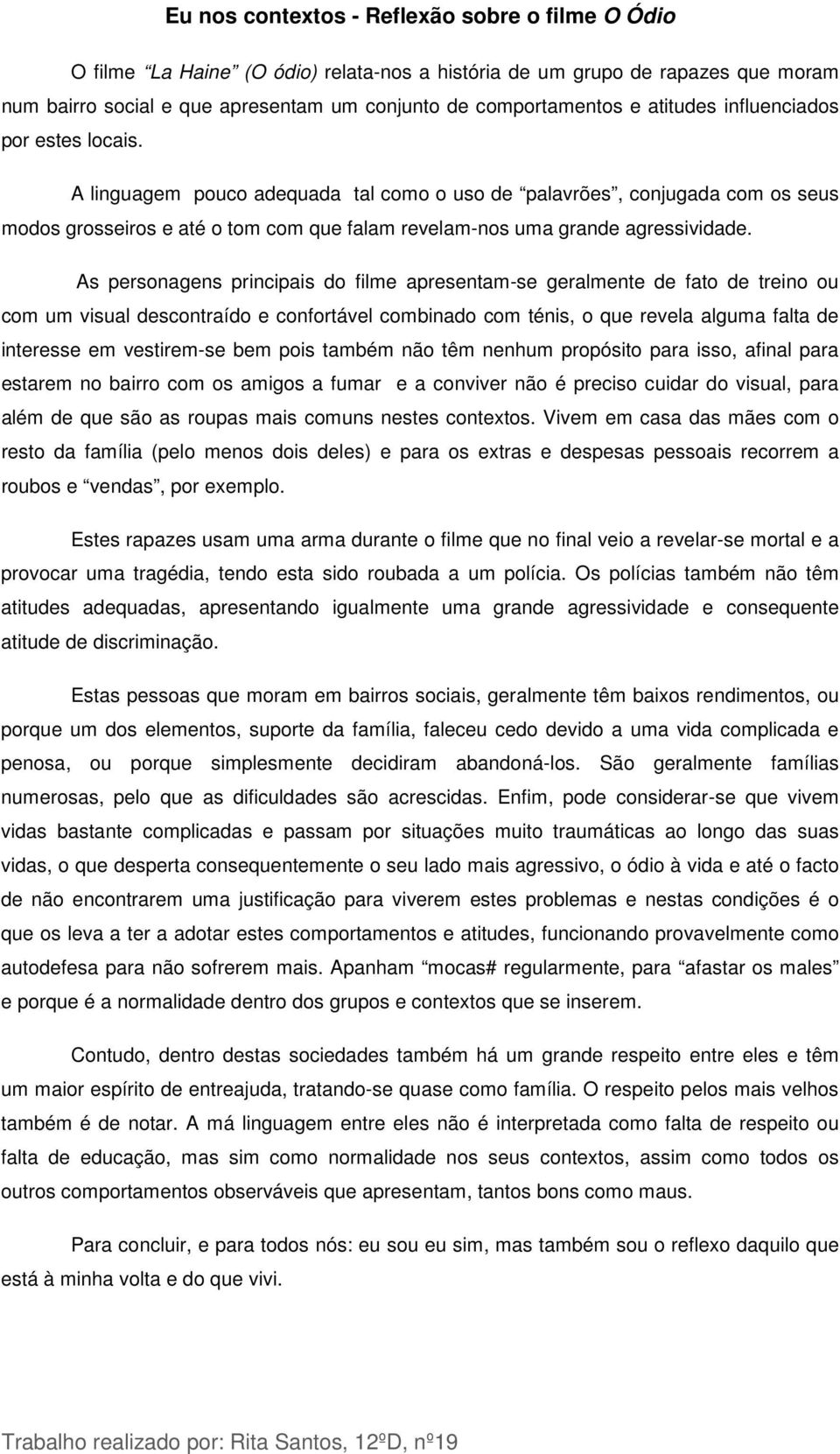 As personagens principais do filme apresentam-se geralmente de fato de treino ou com um visual descontraído e confortável combinado com ténis, o que revela alguma falta de interesse em vestirem-se