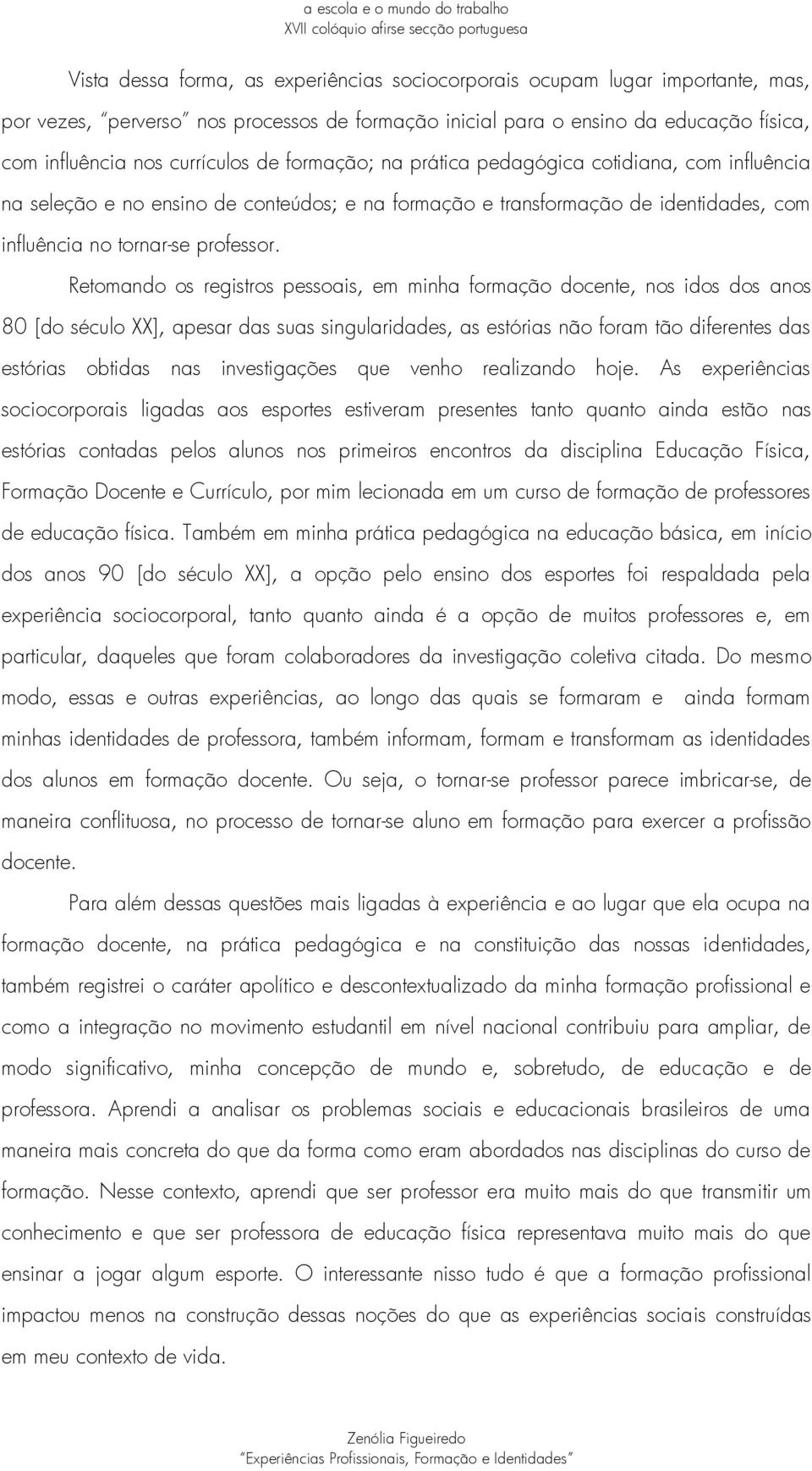 Retomando os registros pessoais, em minha formação docente, nos idos dos anos 80 [do século XX], apesar das suas singularidades, as estórias não foram tão diferentes das estórias obtidas nas