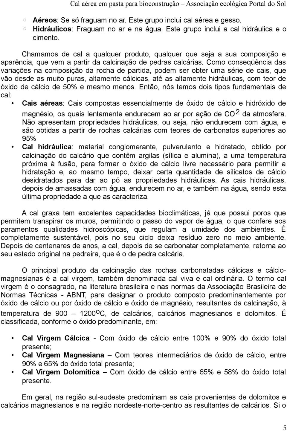 Como conseqüência das variações na composição da rocha de partida, podem ser obter uma série de cais, que vão desde as muito puras, altamente cálcicas, até as altamente hidráulicas, com teor de óxido