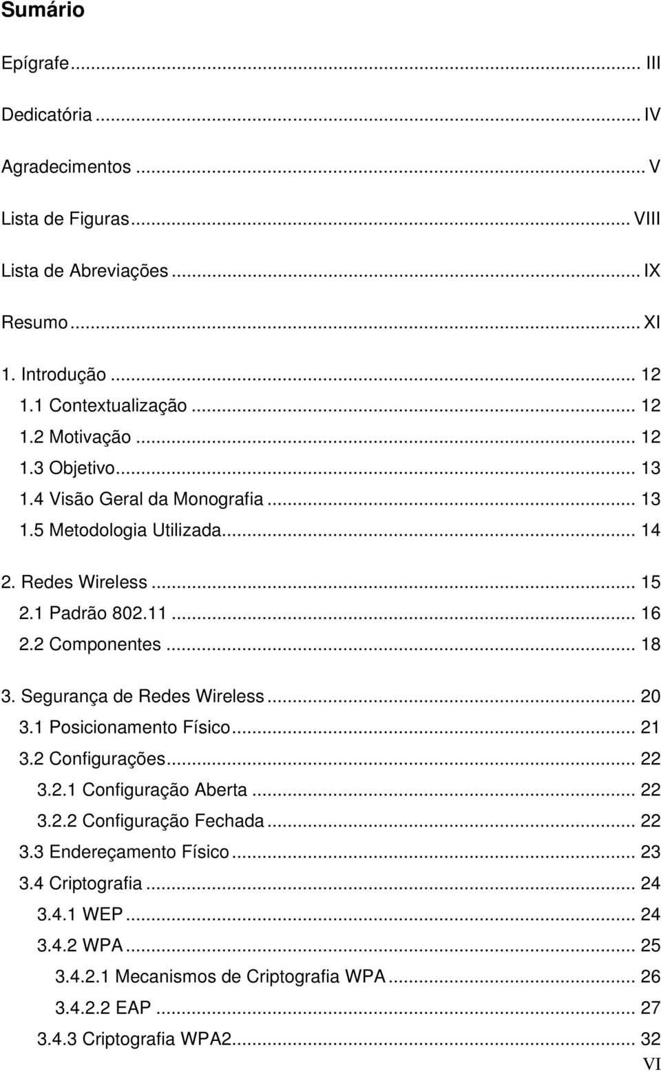 2 Componentes... 18 3. Segurança de Redes Wireless... 20 3.1 Posicionamento Físico... 21 3.2 Configurações... 22 3.2.1 Configuração Aberta... 22 3.2.2 Configuração Fechada.