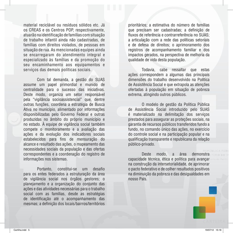 de rua. As mencionadas equipes ainda se encarregaram do atendimento integral e especializado às famílias e da promoção do seu encaminhamento aos equipamentos e serviços das demais políticas sociais.