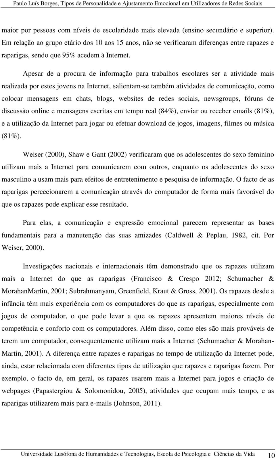 Apesar de a procura de informação para trabalhos escolares ser a atividade mais realizada por estes jovens na Internet, salientam-se também atividades de comunicação, como colocar mensagens em chats,