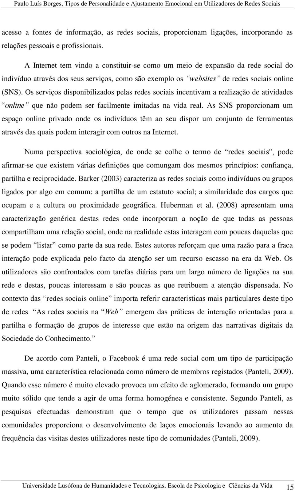 Os serviços disponibilizados pelas redes sociais incentivam a realização de atividades online que não podem ser facilmente imitadas na vida real.