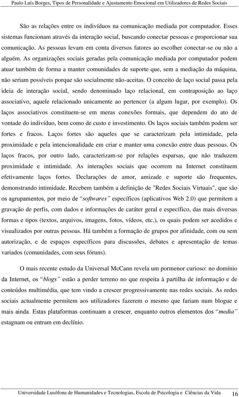 As organizações sociais geradas pela comunicação mediada por computador podem atuar também de forma a manter comunidades de suporte que, sem a mediação da máquina, não seriam possíveis porque são