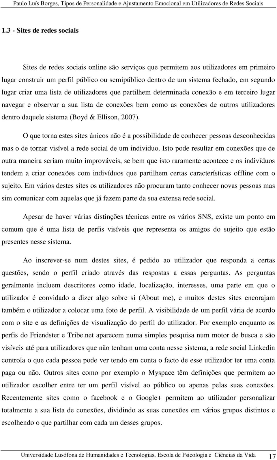 daquele sistema (Boyd & Ellison, 2007). O que torna estes sites únicos não é a possibilidade de conhecer pessoas desconhecidas mas o de tornar visível a rede social de um individuo.