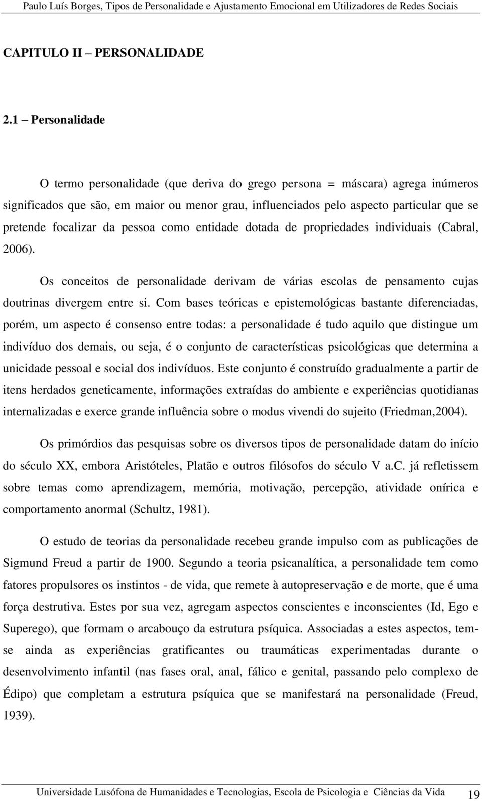 focalizar da pessoa como entidade dotada de propriedades individuais (Cabral, 2006). Os conceitos de personalidade derivam de várias escolas de pensamento cujas doutrinas divergem entre si.