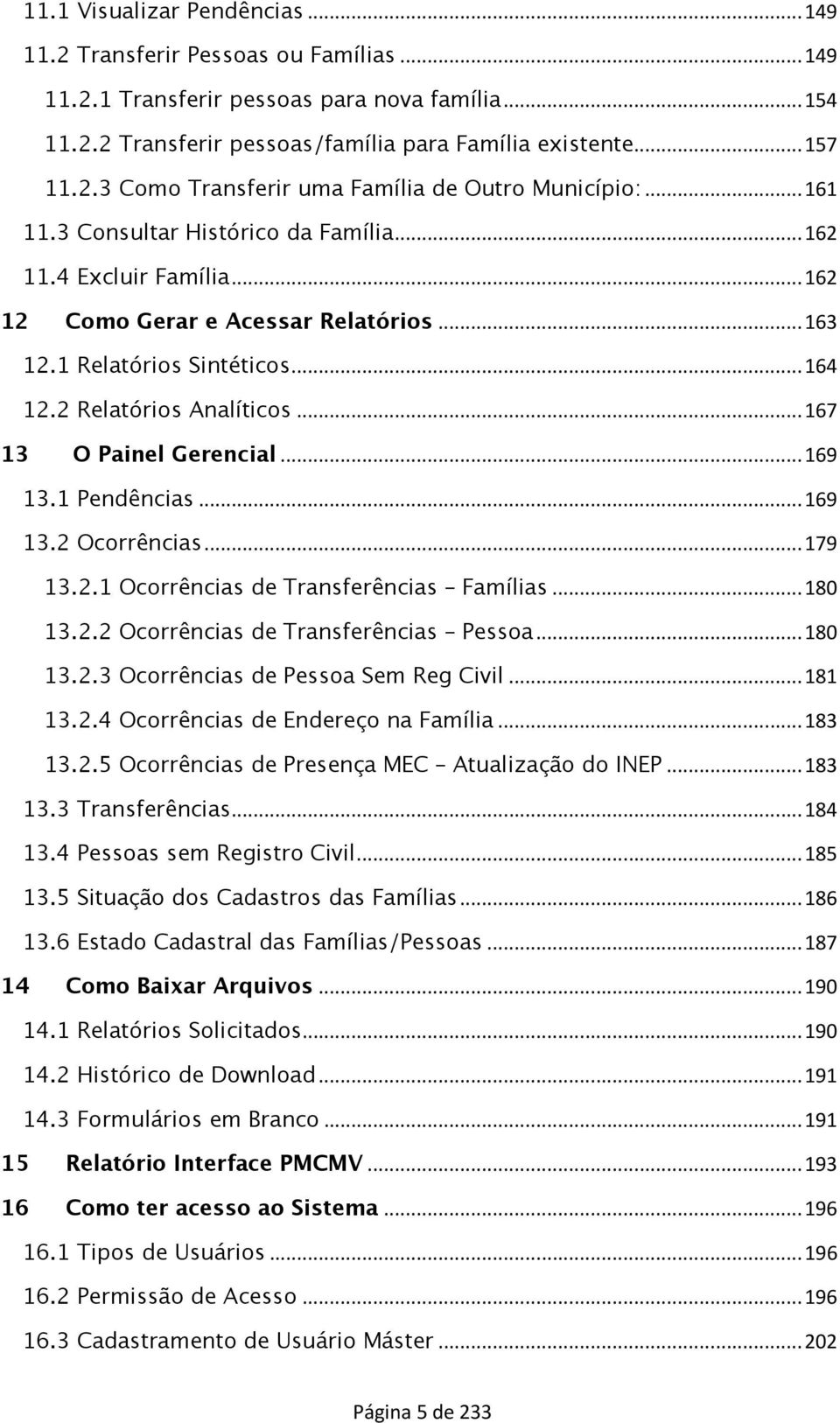 .. 167 13 O Painel Gerencial... 169 13.1 Pendências... 169 13.2 Ocorrências... 179 13.2.1 Ocorrências de Transferências Famílias... 180 13.2.2 Ocorrências de Transferências Pessoa... 180 13.2.3 Ocorrências de Pessoa Sem Reg Civil.