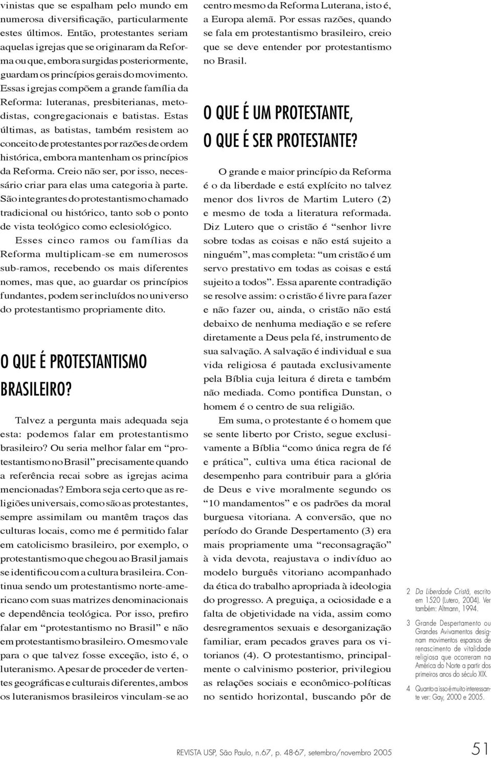 Essas igrejas compõem a grande família da Reforma: luteranas, presbiterianas, metodistas, congregacionais e batistas.