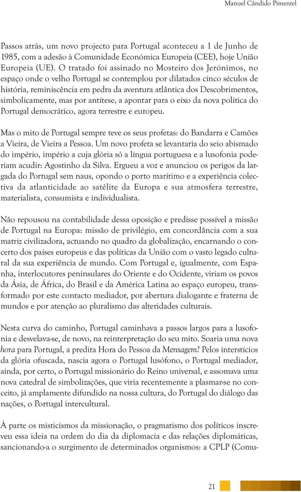 Descobrimentos, simbolicamente, mas por antítese, a apontar para o eixo da nova política do Portugal democrático, agora terrestre e europeu.