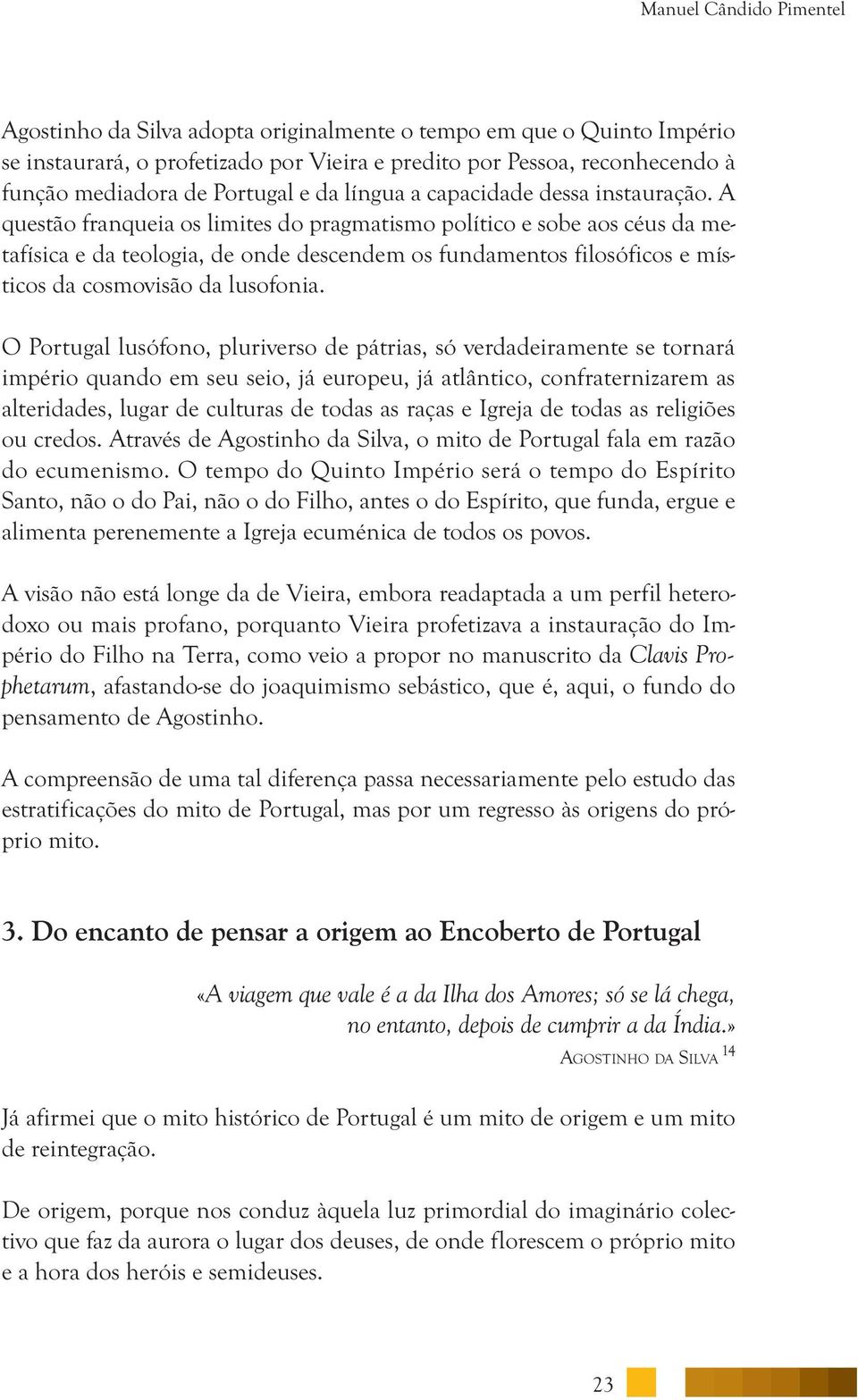 A questão franqueia os limites do pragmatismo político e sobe aos céus da me - tafísica e da teologia, de onde descendem os fundamentos filosóficos e místicos da cosmovisão da lusofonia.