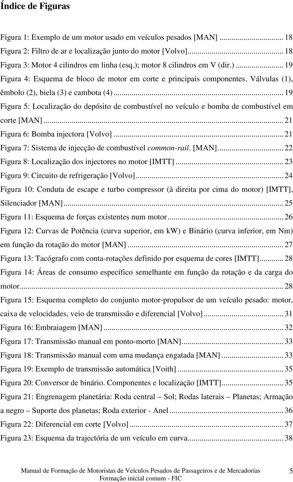 .. 19 Figura 5: Localização do depósito de combustível no veículo e bomba de combustível em corte [MAN]... 21 Figura 6: Bomba injectora [Volvo].