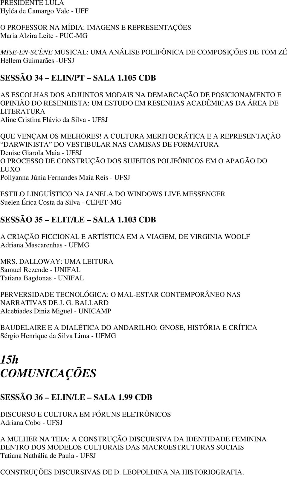 105 CDB AS ESCOLHAS DOS ADJUNTOS MODAIS NA DEMARCAÇÃO DE POSICIONAMENTO E OPINIÃO DO RESENHISTA: UM ESTUDO EM RESENHAS ACADÊMICAS DA ÁREA DE LITERATURA Aline Cristina Flávio da Silva - UFSJ QUE