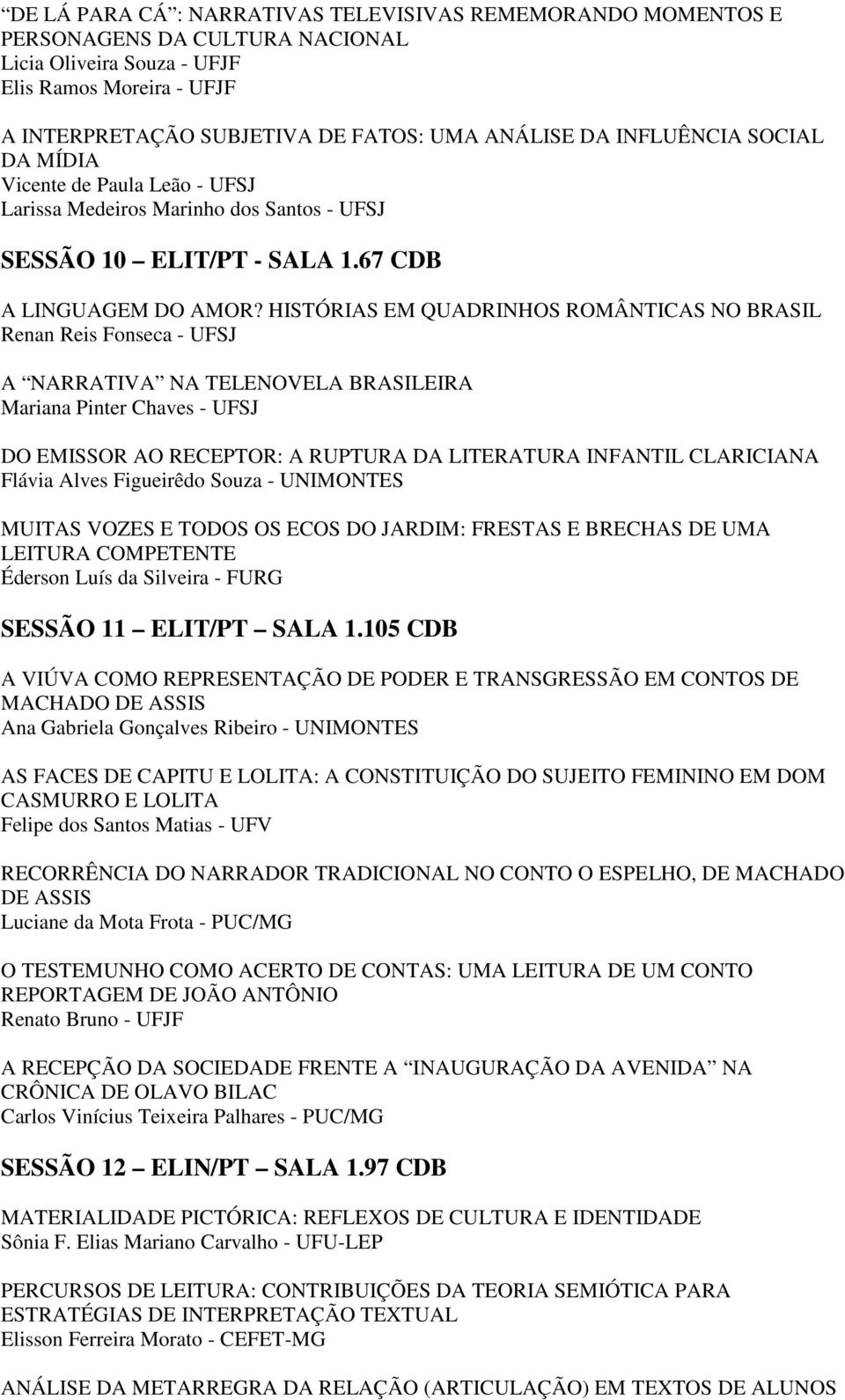 HISTÓRIAS EM QUADRINHOS ROMÂNTICAS NO BRASIL Renan Reis Fonseca - UFSJ A NARRATIVA NA TELENOVELA BRASILEIRA Mariana Pinter Chaves - UFSJ DO EMISSOR AO RECEPTOR: A RUPTURA DA LITERATURA INFANTIL