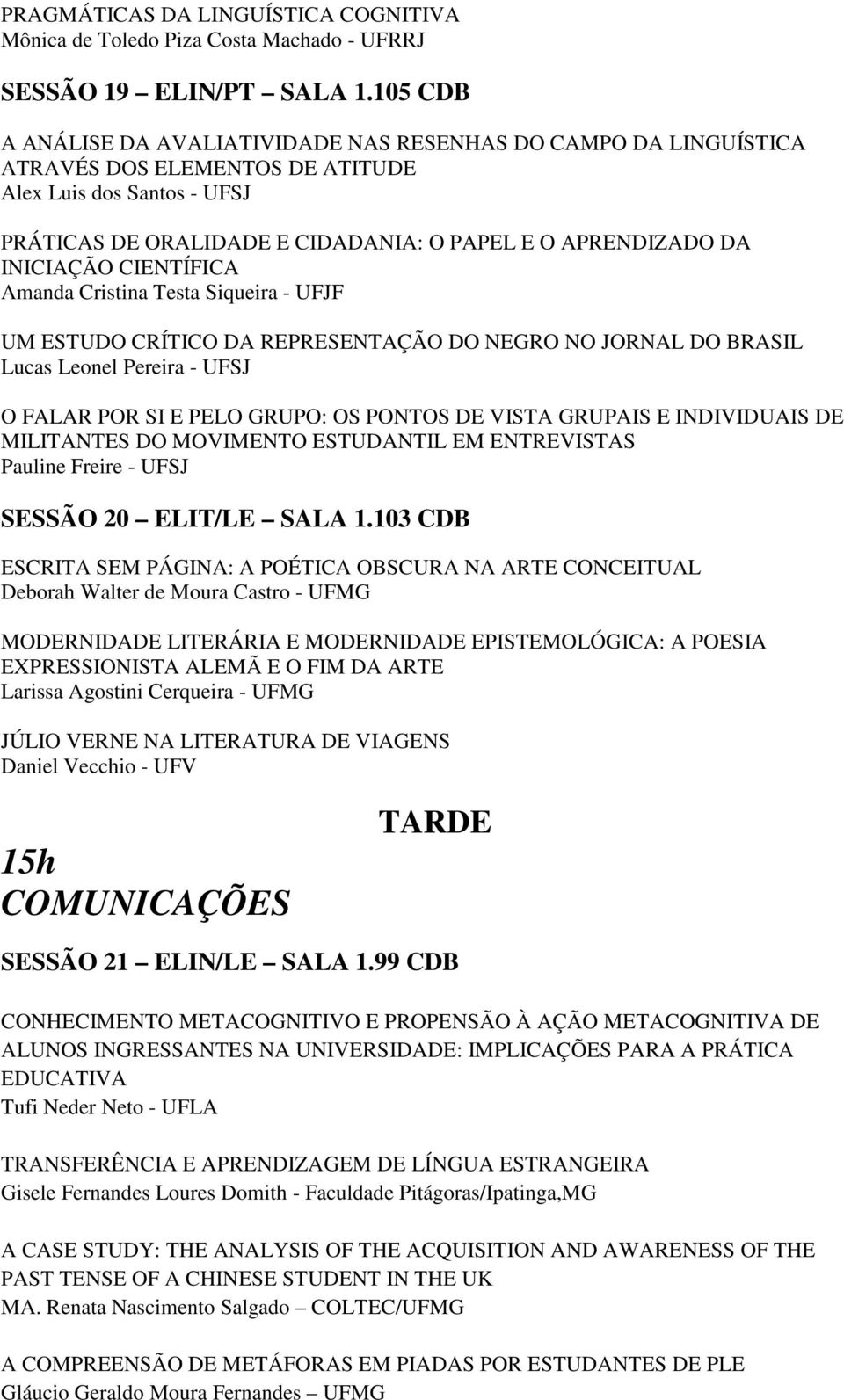 INICIAÇÃO CIENTÍFICA Amanda Cristina Testa Siqueira - UFJF UM ESTUDO CRÍTICO DA REPRESENTAÇÃO DO NEGRO NO JORNAL DO BRASIL Lucas Leonel Pereira - UFSJ O FALAR POR SI E PELO GRUPO: OS PONTOS DE VISTA