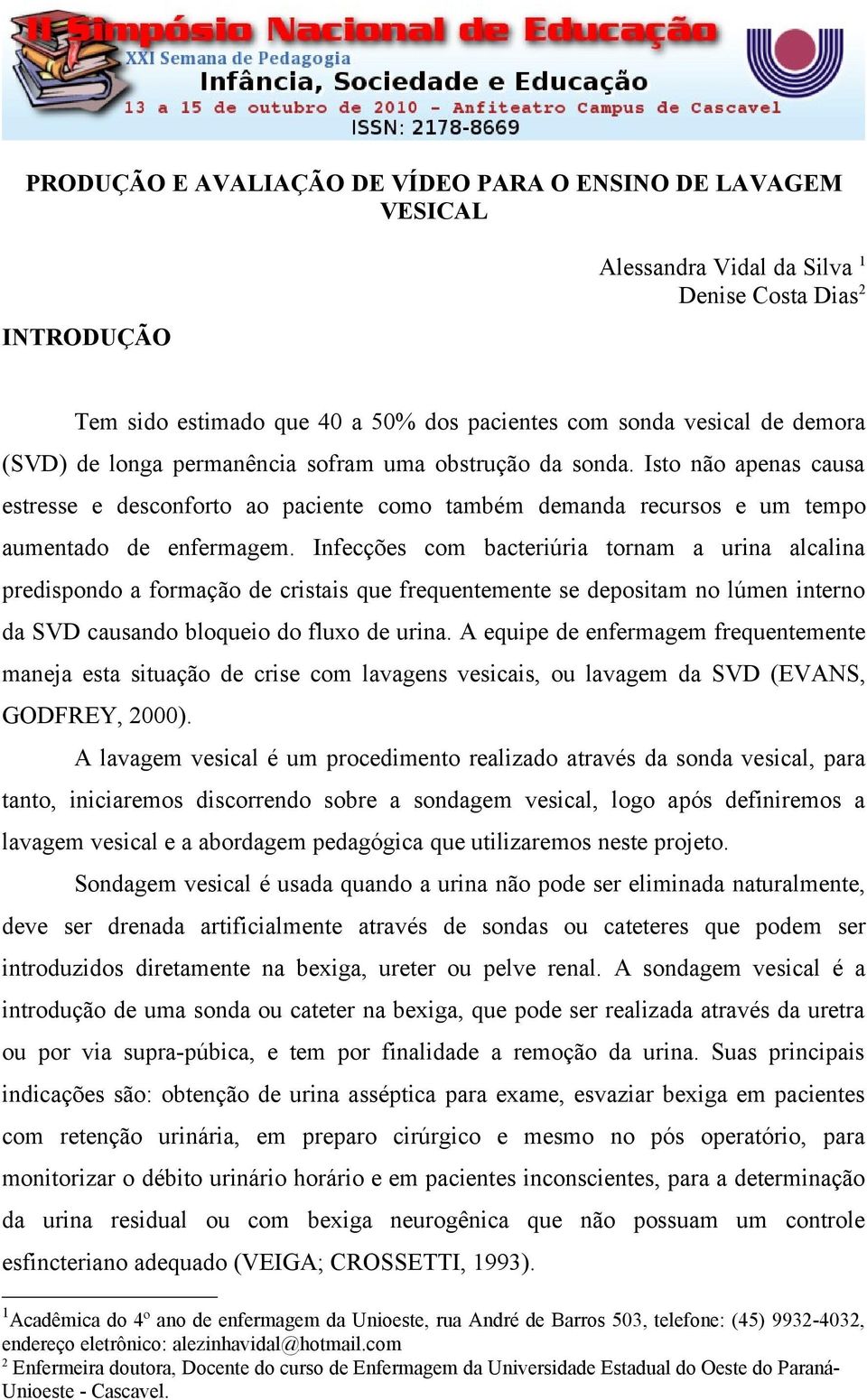 Infecções com bacteriúria tornam a urina alcalina predispondo a formação de cristais que frequentemente se depositam no lúmen interno da SVD causando bloqueio do fluxo de urina.