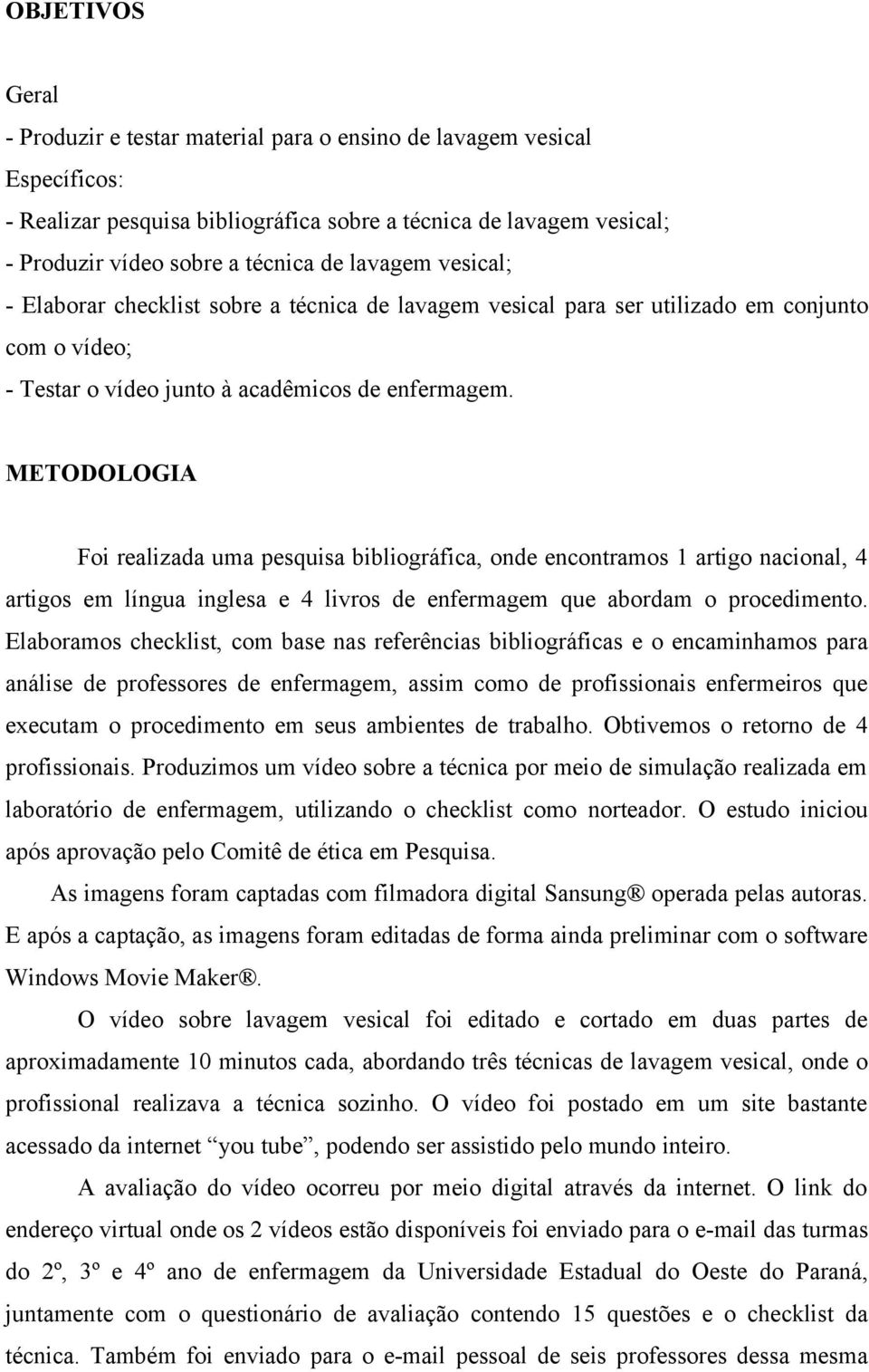 METODOLOGIA Foi realizada uma pesquisa bibliográfica, onde encontramos 1 artigo nacional, 4 artigos em língua inglesa e 4 livros de enfermagem que abordam o procedimento.