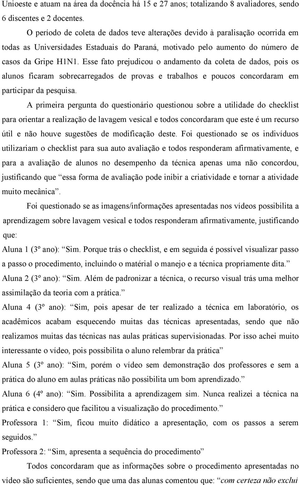 Esse fato prejudicou o andamento da coleta de dados, pois os alunos ficaram sobrecarregados de provas e trabalhos e poucos concordaram em participar da pesquisa.