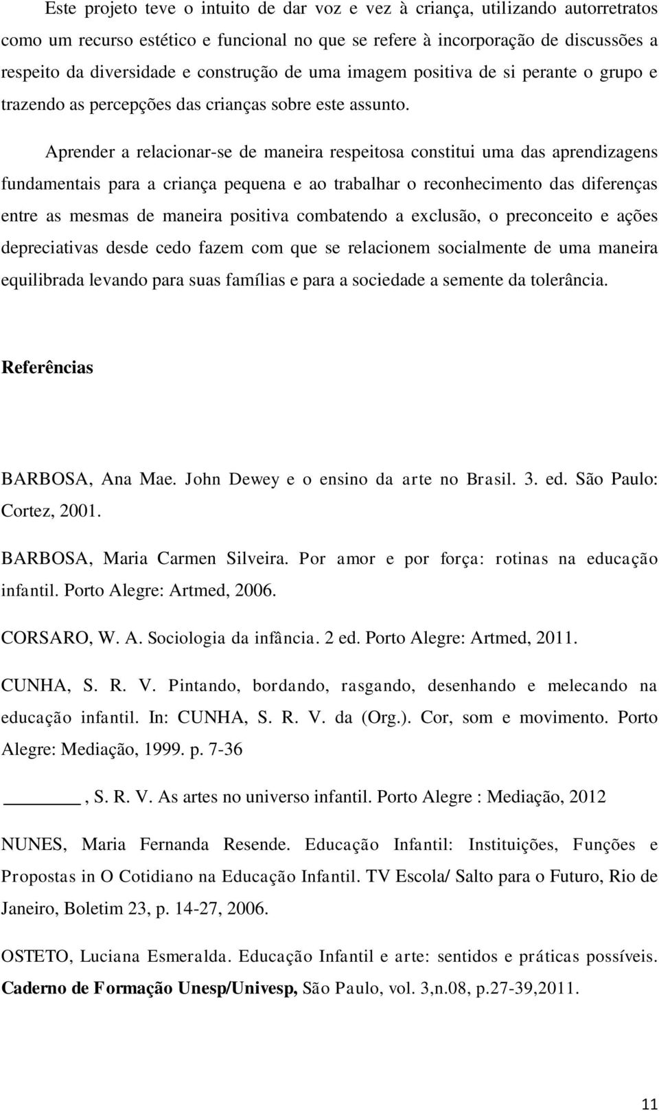 Aprender a relacionar-se de maneira respeitosa constitui uma das aprendizagens fundamentais para a criança pequena e ao trabalhar o reconhecimento das diferenças entre as mesmas de maneira positiva