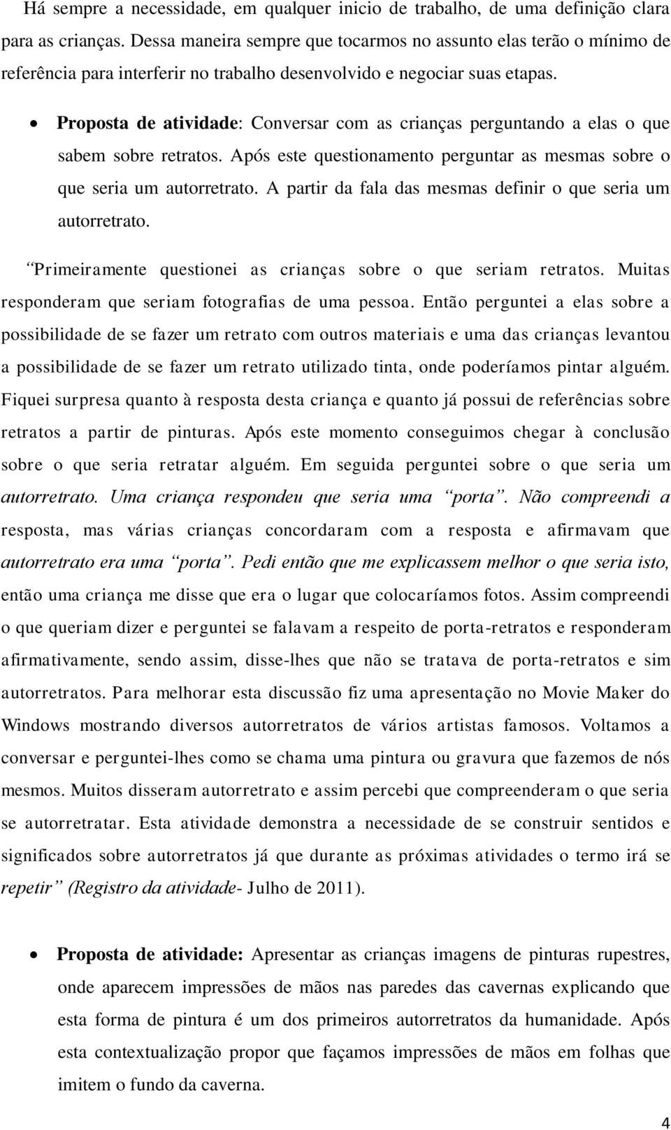 Proposta de atividade: Conversar com as crianças perguntando a elas o que sabem sobre retratos. Após este questionamento perguntar as mesmas sobre o que seria um autorretrato.