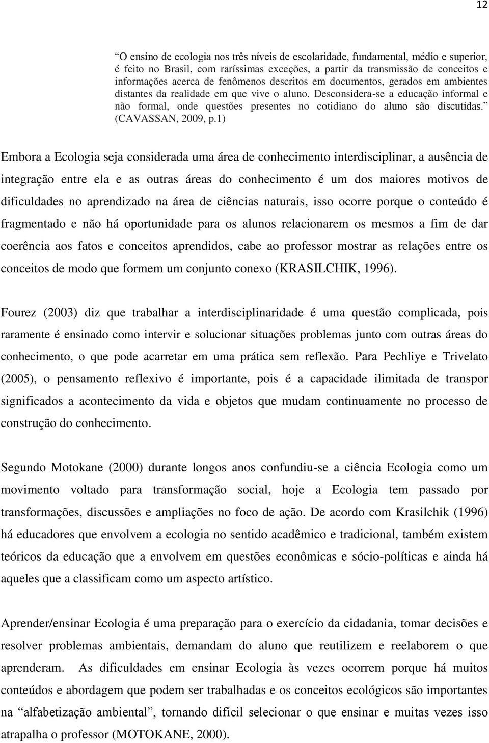 Desconsidera-se a educação informal e não formal, onde questões presentes no cotidiano do aluno são discutidas. (CAVASSAN, 2009, p.