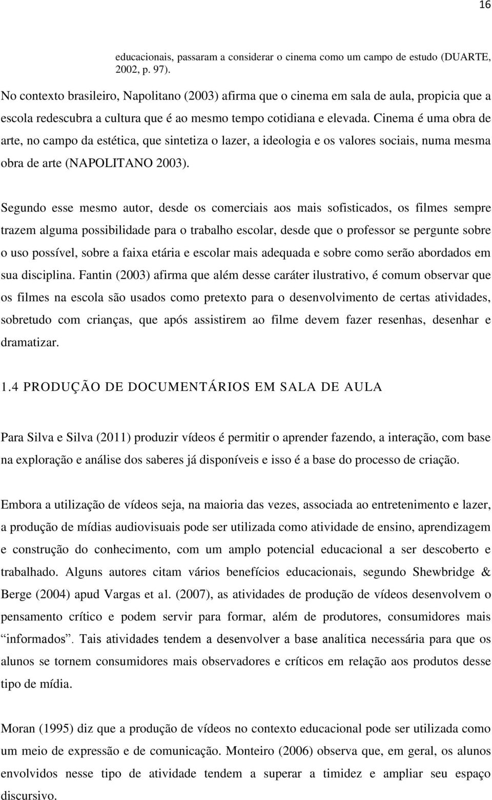 Cinema é uma obra de arte, no campo da estética, que sintetiza o lazer, a ideologia e os valores sociais, numa mesma obra de arte (NAPOLITANO 2003).