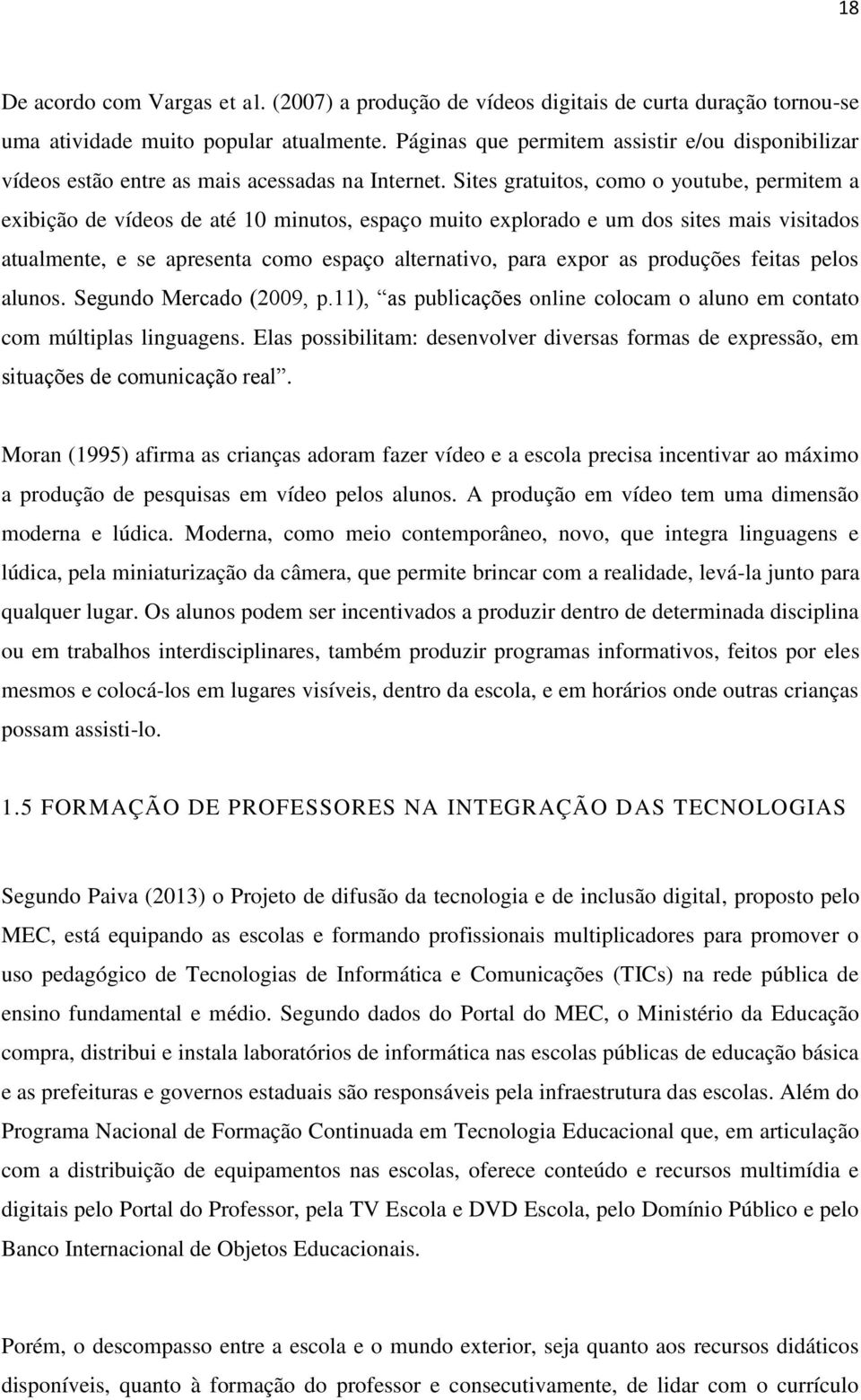 Sites gratuitos, como o youtube, permitem a exibição de vídeos de até 10 minutos, espaço muito explorado e um dos sites mais visitados atualmente, e se apresenta como espaço alternativo, para expor