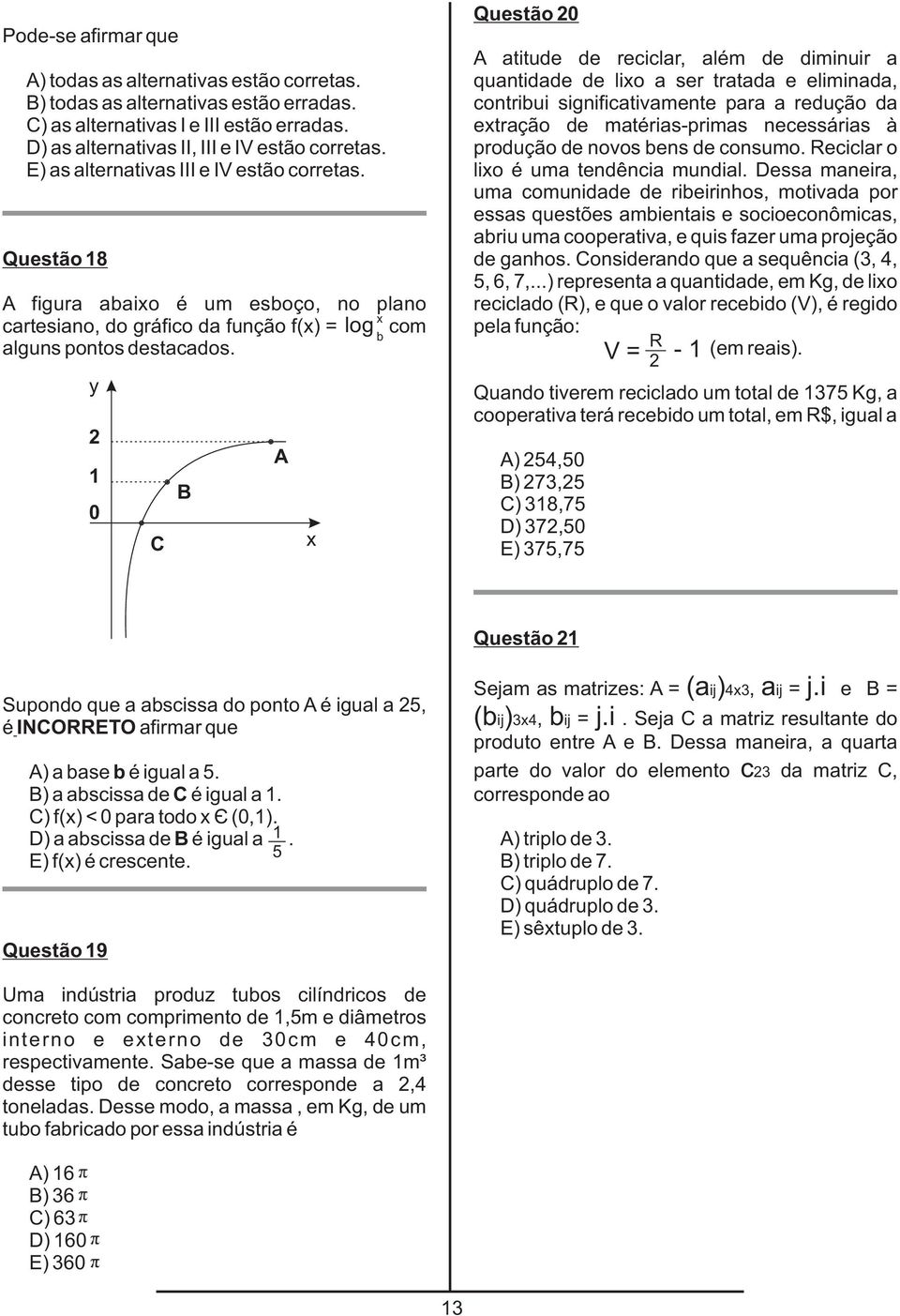 y 1 0 C B A x Questão 0 A atitude de reciclar, além de diminuir a quantidade de lixo a ser tratada e eliminada, contribui significativamente para a redução da extração de matérias-primas necessárias