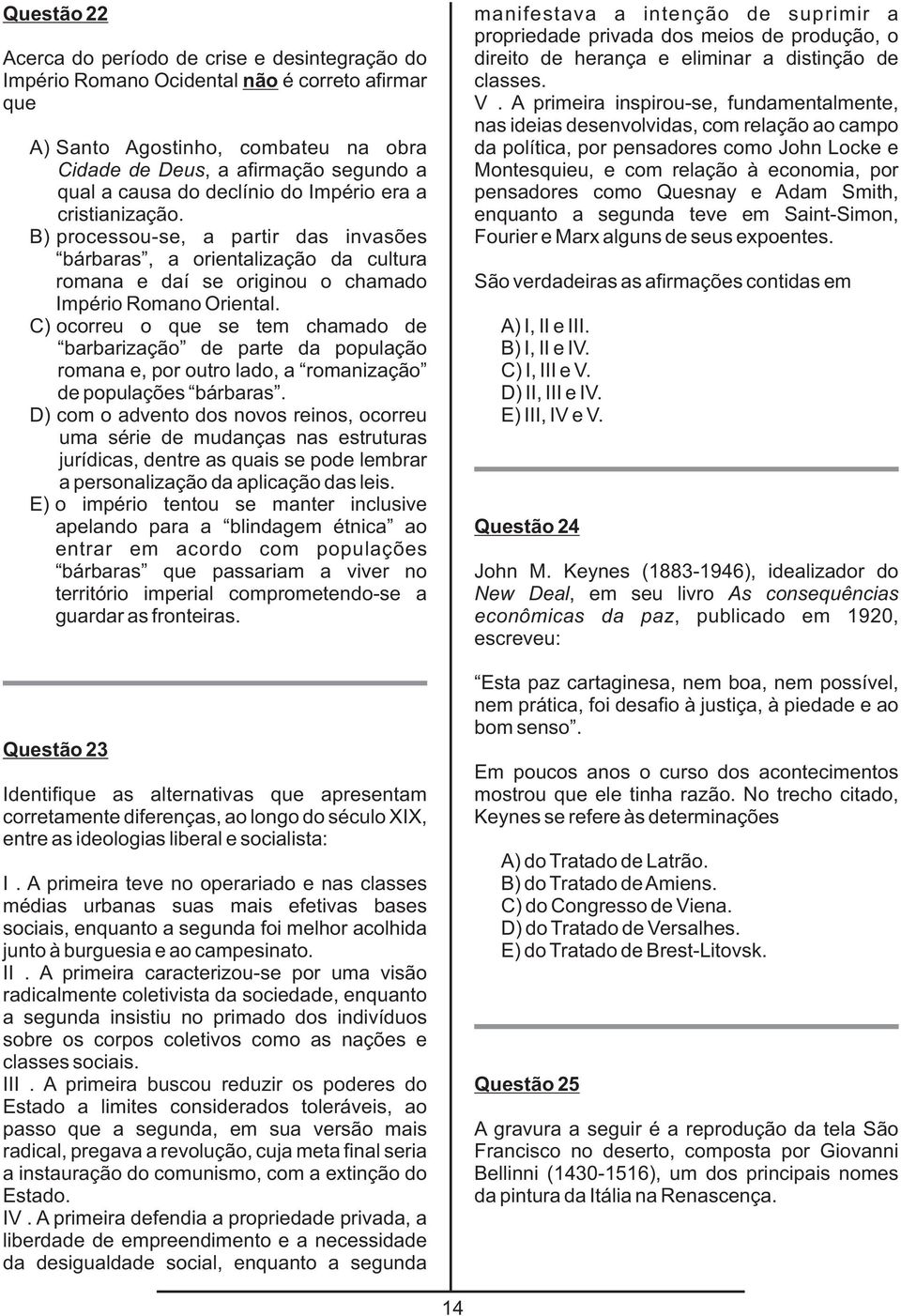 processou-se, a partir das invasões bárbaras, a orientalização da cultura romana e daí se originou o chamado Império Romano Oriental. C).