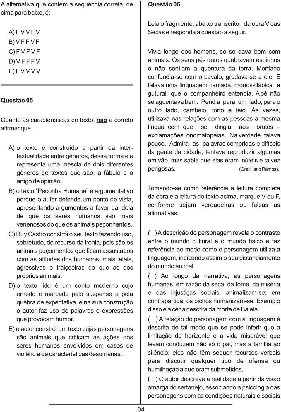 B) o texto Peçonha Humana é argumentativo porque o autor defende um ponto de vista, apresentando argumentos a favor da ideia de que os seres humanos são mais venenosos do que os animais peçonhentos.