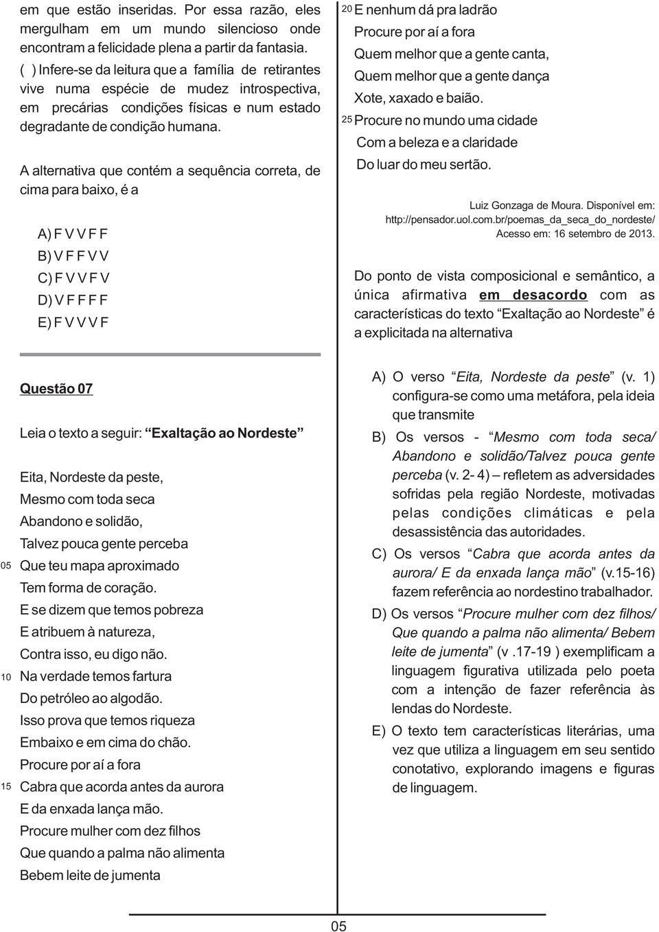 A alternativa que contém a sequência correta, de cima para baixo, é a A) F V V F F B) V F F V V C) F V V F V D) V F F F F E) F V V V F 0 5 E nenhum dá pra ladrão Procure por aí a fora Quem melhor que