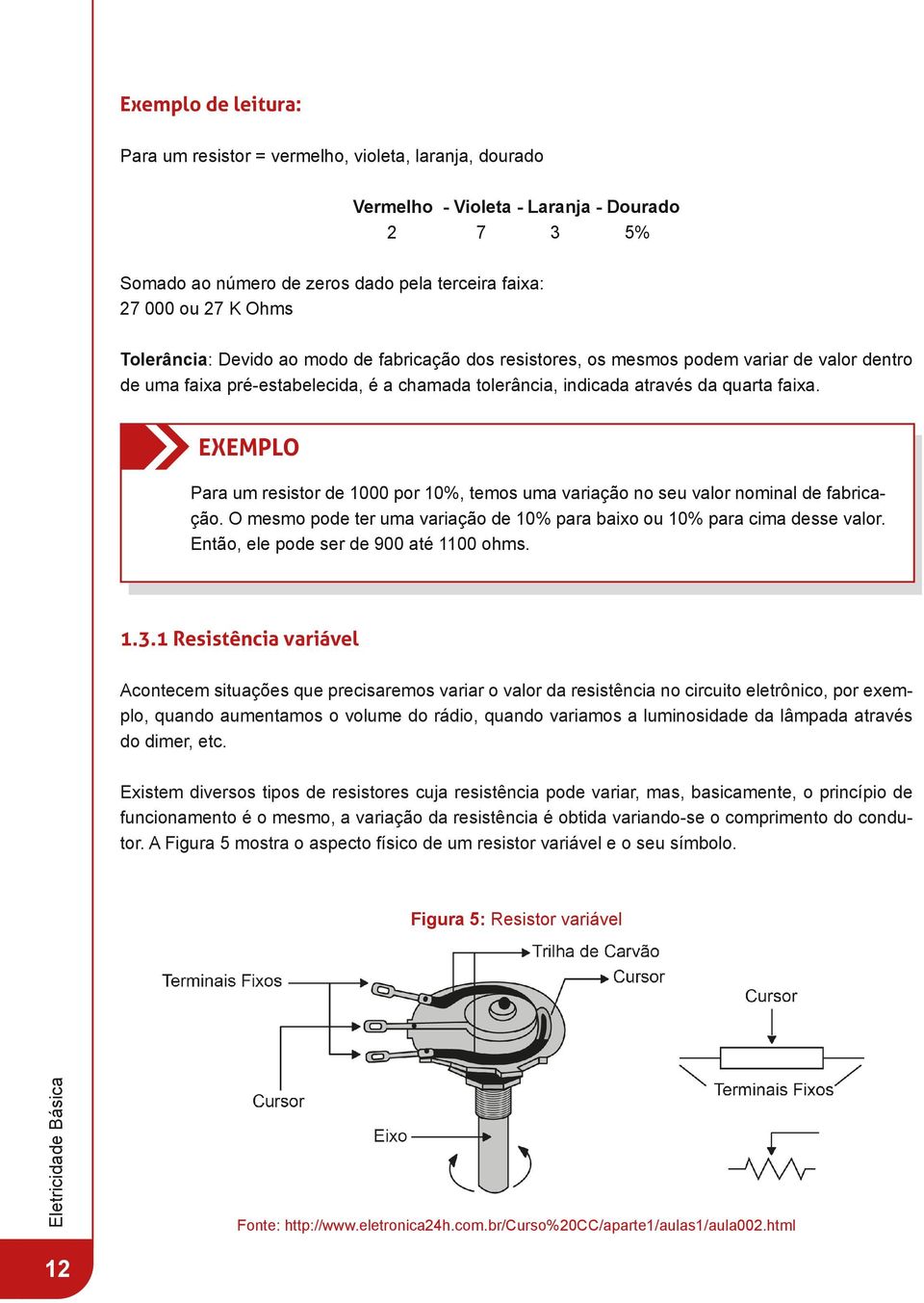 EXEMPLO Para um resistor de 1000 por 10%, temos uma variação no seu valor nominal de fabricação. O mesmo pode ter uma variação de 10% para baixo ou 10% para cima desse valor.