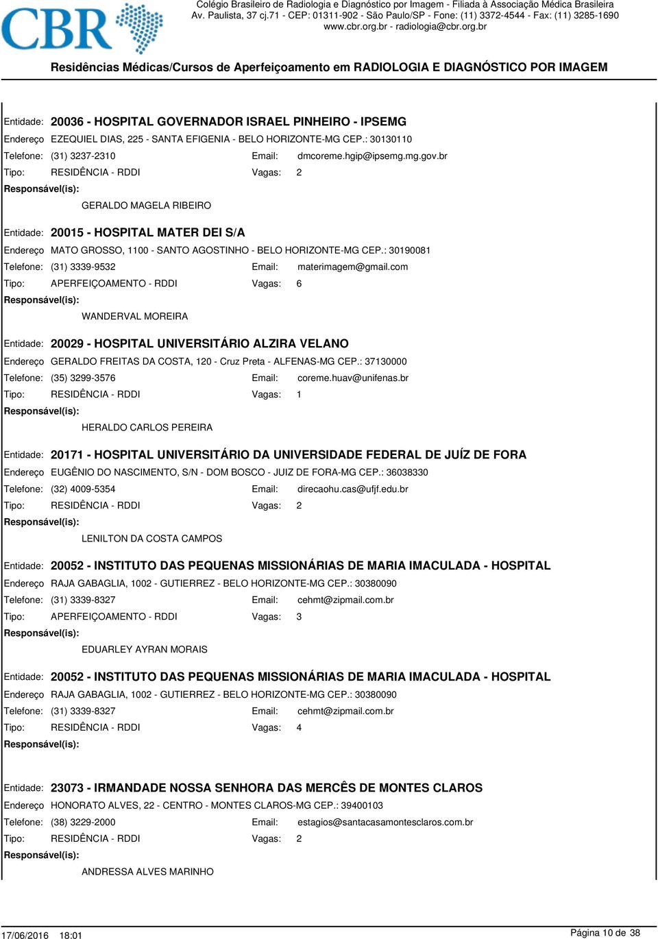 : 30190081 (31) 3339-9532 materimagem@gmail.com 6 WANDERVAL MOREIRA 20029 - HOSPITAL UNIVERSITÁRIO ALZIRA VELANO GERALDO FREITAS DA COSTA, 120 - Cruz Preta - ALFENAS-MG CEP.