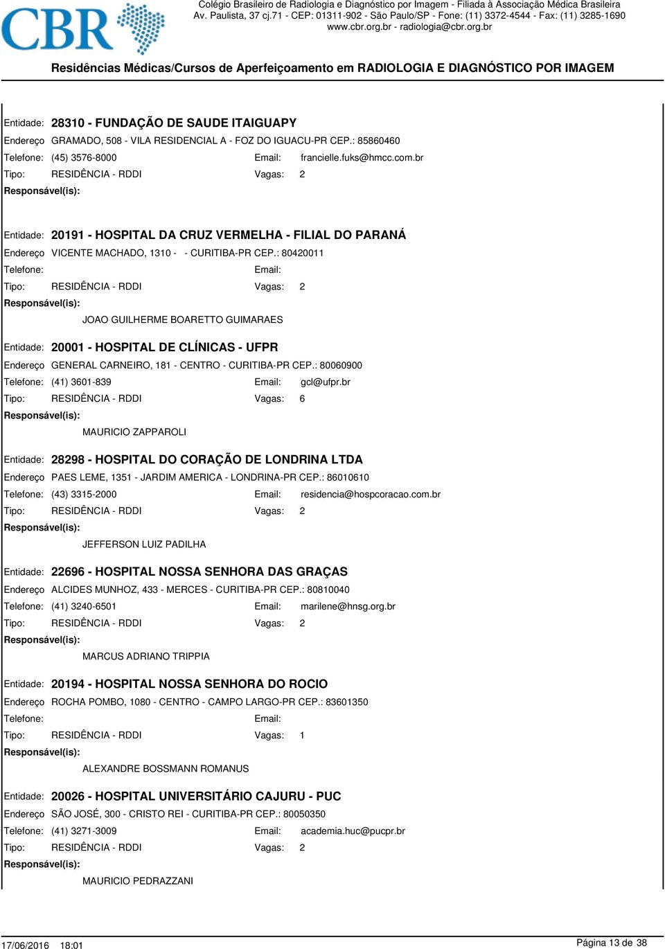 : 80420011 JOAO GUILHERME BOARETTO GUIMARAES 20001 - HOSPITAL DE CLÍNICAS - UFPR GENERAL CARNEIRO, 181 - CENTRO - CURITIBA-PR CEP.: 80060900 (41) 3601-839 gcl@ufpr.