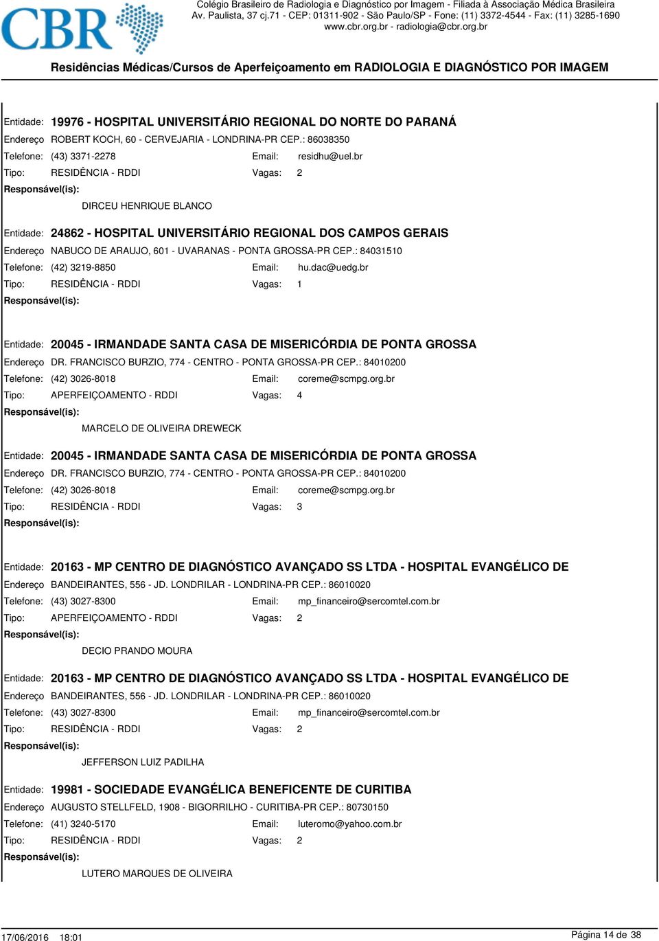 : 84031510 (42) 3219-8850 hu.dac@uedg.br 1 20045 - IRMANDADE SANTA CASA DE MISERICÓRDIA DE PONTA GROSSA DR. FRANCISCO BURZIO, 774 - CENTRO - PONTA GROSSA-PR CEP.: 84010200 (42) 3026-8018 coreme@scmpg.