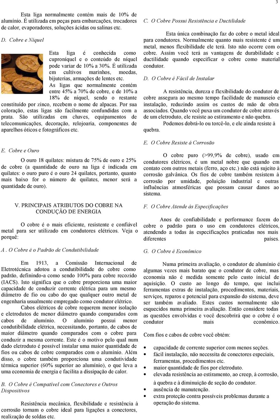 As ligas que normalmente contém entre 45% a 70% de cobre, e de 10% a 18% de níquel, sendo o restante constituído por zinco, recebem o nome de alpacas.