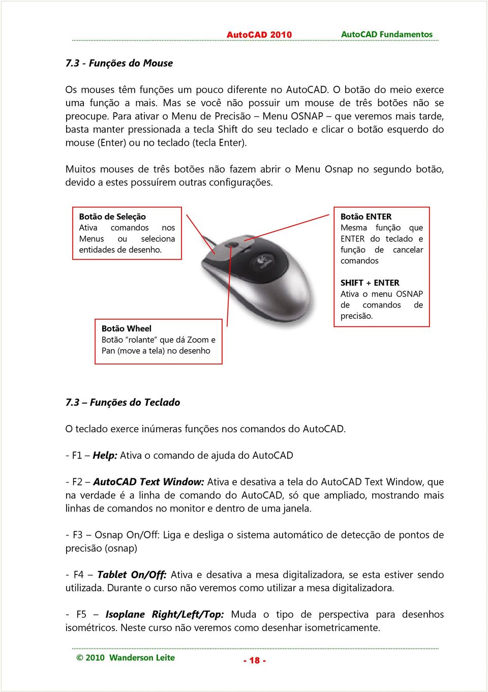 Muitos mouses de três botões não fazem abrir o Menu Osnap no segundo botão, devido a estes possuírem outras configurações. Botão de Seleção Ativa comandos nos Menus ou seleciona entidades de desenho.