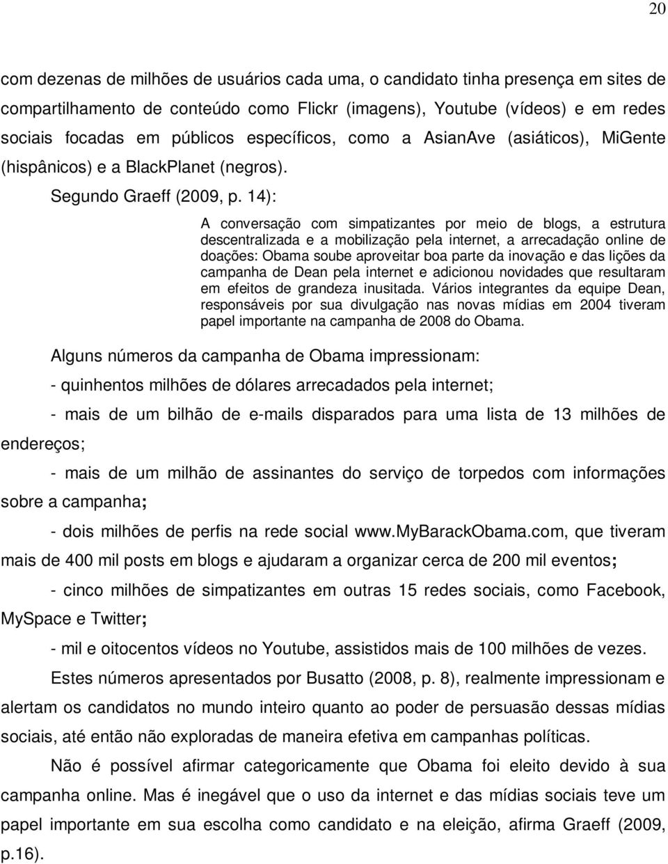 14): A conversação com simpatizantes por meio de blogs, a estrutura descentralizada e a mobilização pela internet, a arrecadação online de doações: Obama soube aproveitar boa parte da inovação e das