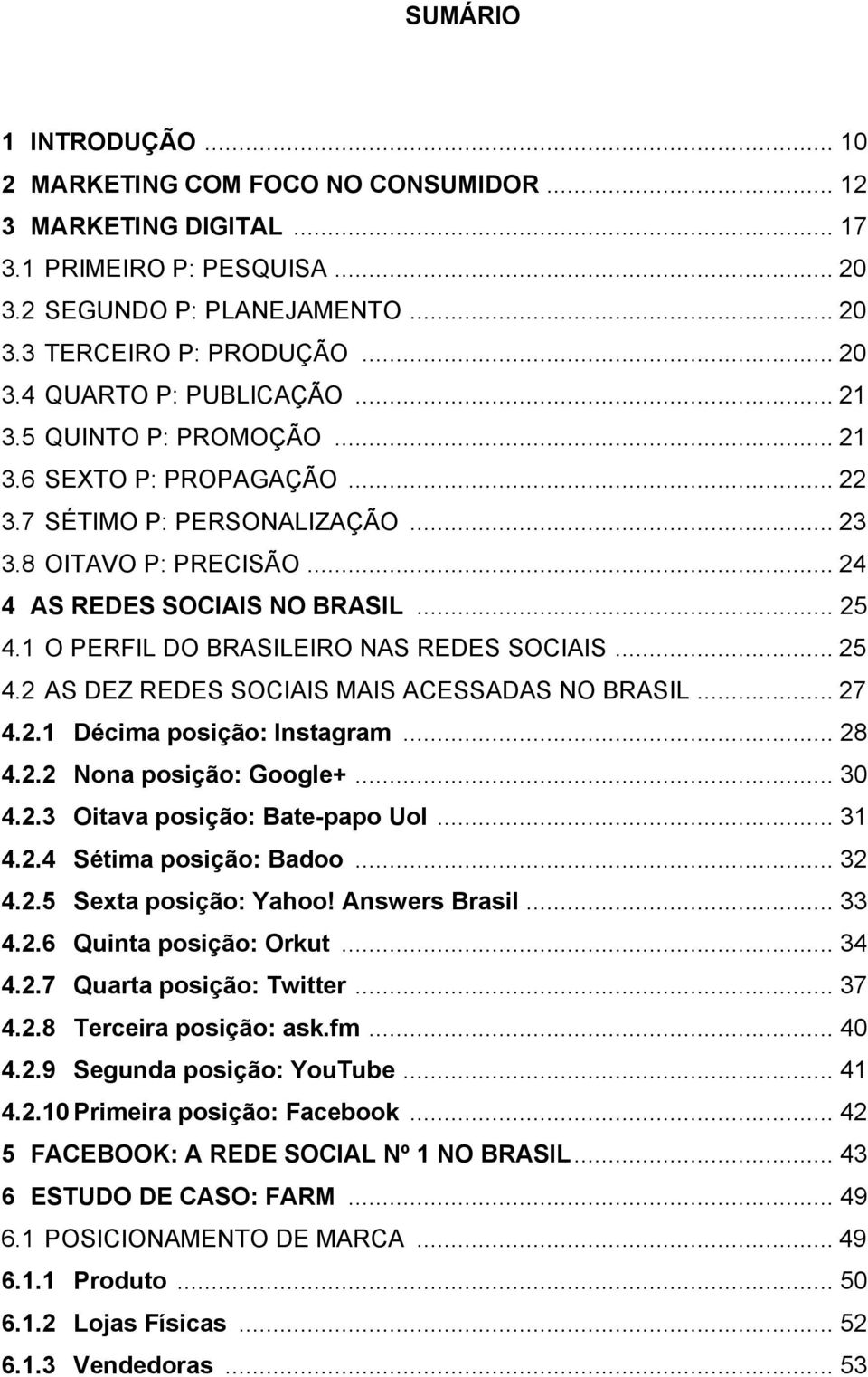 1 O PERFIL DO BRASILEIRO NAS REDES SOCIAIS... 25 4.2 AS DEZ REDES SOCIAIS MAIS ACESSADAS NO BRASIL... 27 4.2.1 Décima posição: Instagram... 28 4.2.2 Nona posição: Google+... 30 4.2.3 Oitava posição: Bate-papo Uol.