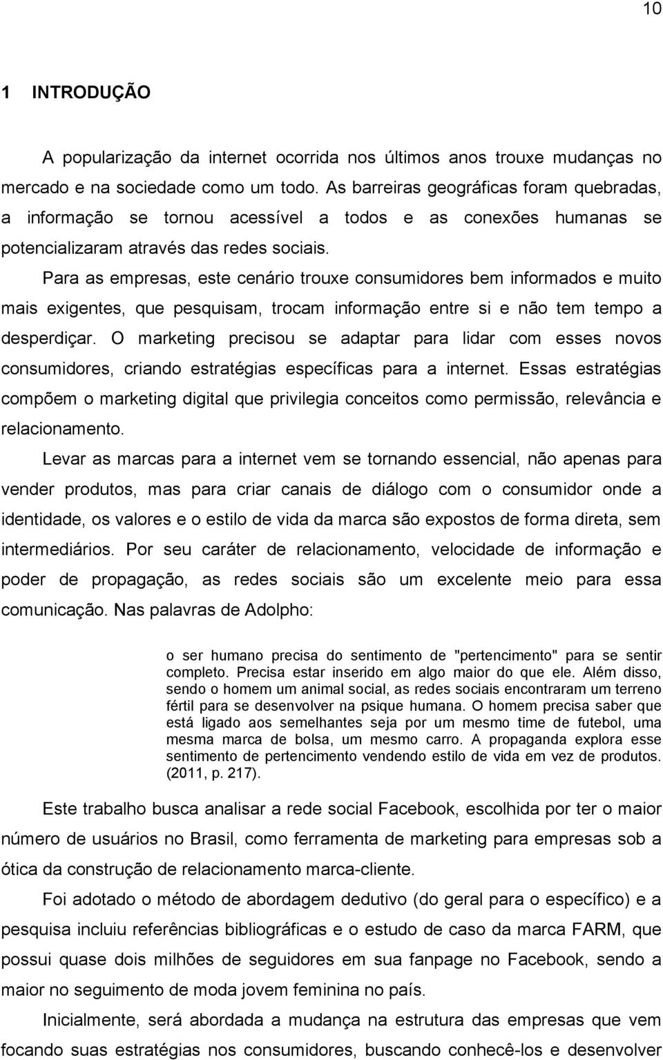 Para as empresas, este cenário trouxe consumidores bem informados e muito mais exigentes, que pesquisam, trocam informação entre si e não tem tempo a desperdiçar.