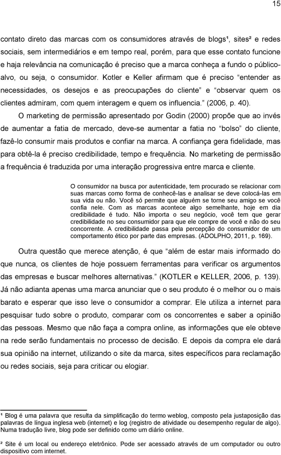 Kotler e Keller afirmam que é preciso entender as necessidades, os desejos e as preocupações do cliente e observar quem os clientes admiram, com quem interagem e quem os influencia. (2006, p. 40).