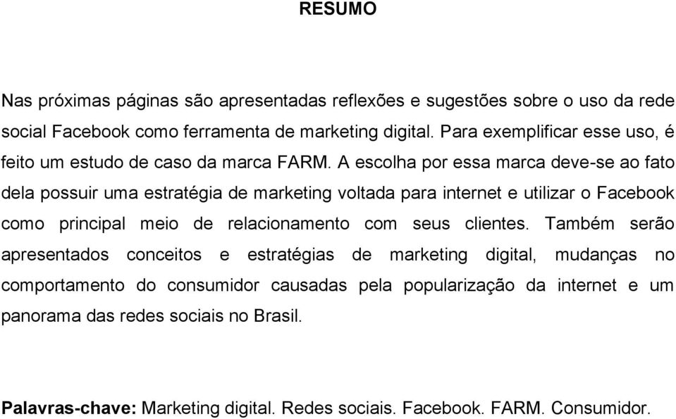 A escolha por essa marca deve-se ao fato dela possuir uma estratégia de marketing voltada para internet e utilizar o Facebook como principal meio de relacionamento