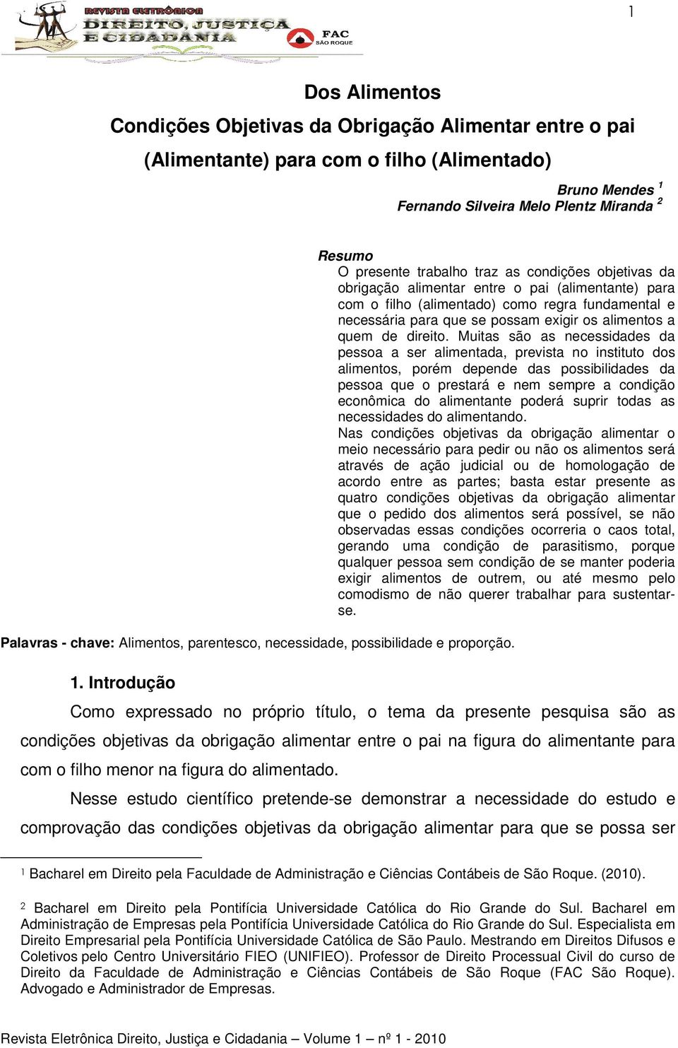 Muitas são as necessidades da pessoa a ser alimentada, prevista no instituto dos alimentos, porém depende das possibilidades da pessoa que o prestará e nem sempre a condição econômica do alimentante