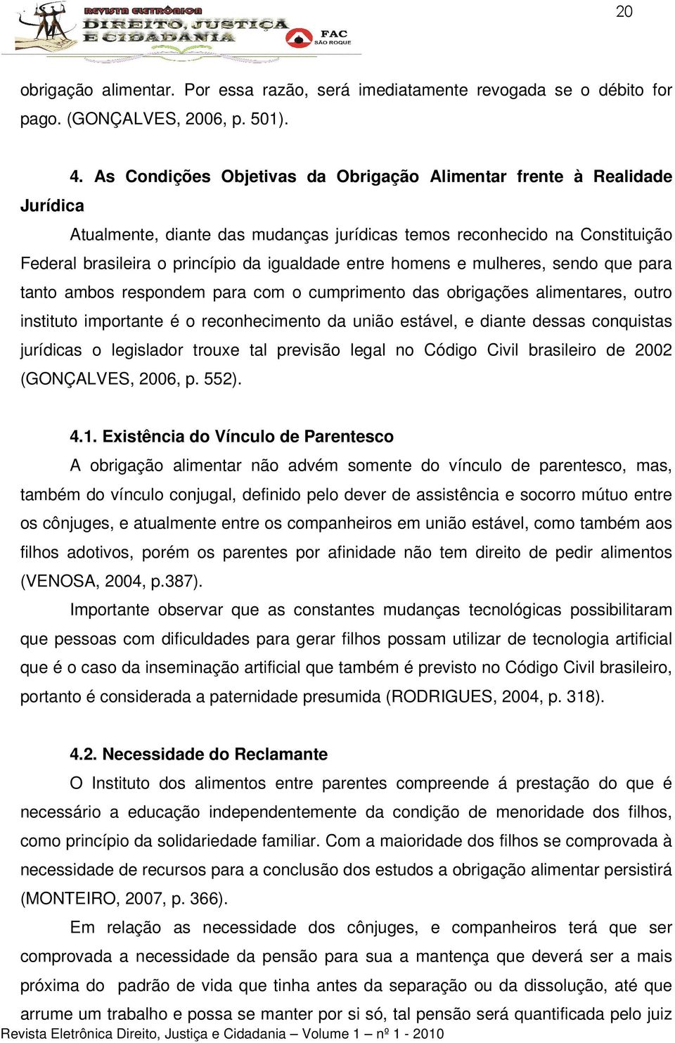 homens e mulheres, sendo que para tanto ambos respondem para com o cumprimento das obrigações alimentares, outro instituto importante é o reconhecimento da união estável, e diante dessas conquistas