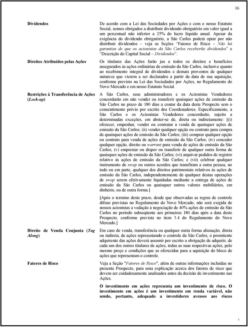 Apesar da exigência do dividendo obrigatório, a São Carlos poderá optar por não distribuir dividendos veja as Seções Fatores de Risco Não há garantias de que os acionistas da São Carlos receberão