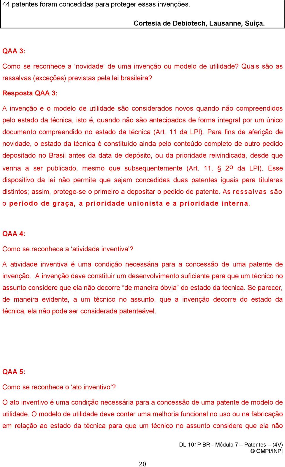 Resposta QAA 3: A invenção e o modelo de utilidade são considerados novos quando não compreendidos pelo estado da técnica, isto é, quando não são antecipados de forma integral por um único documento