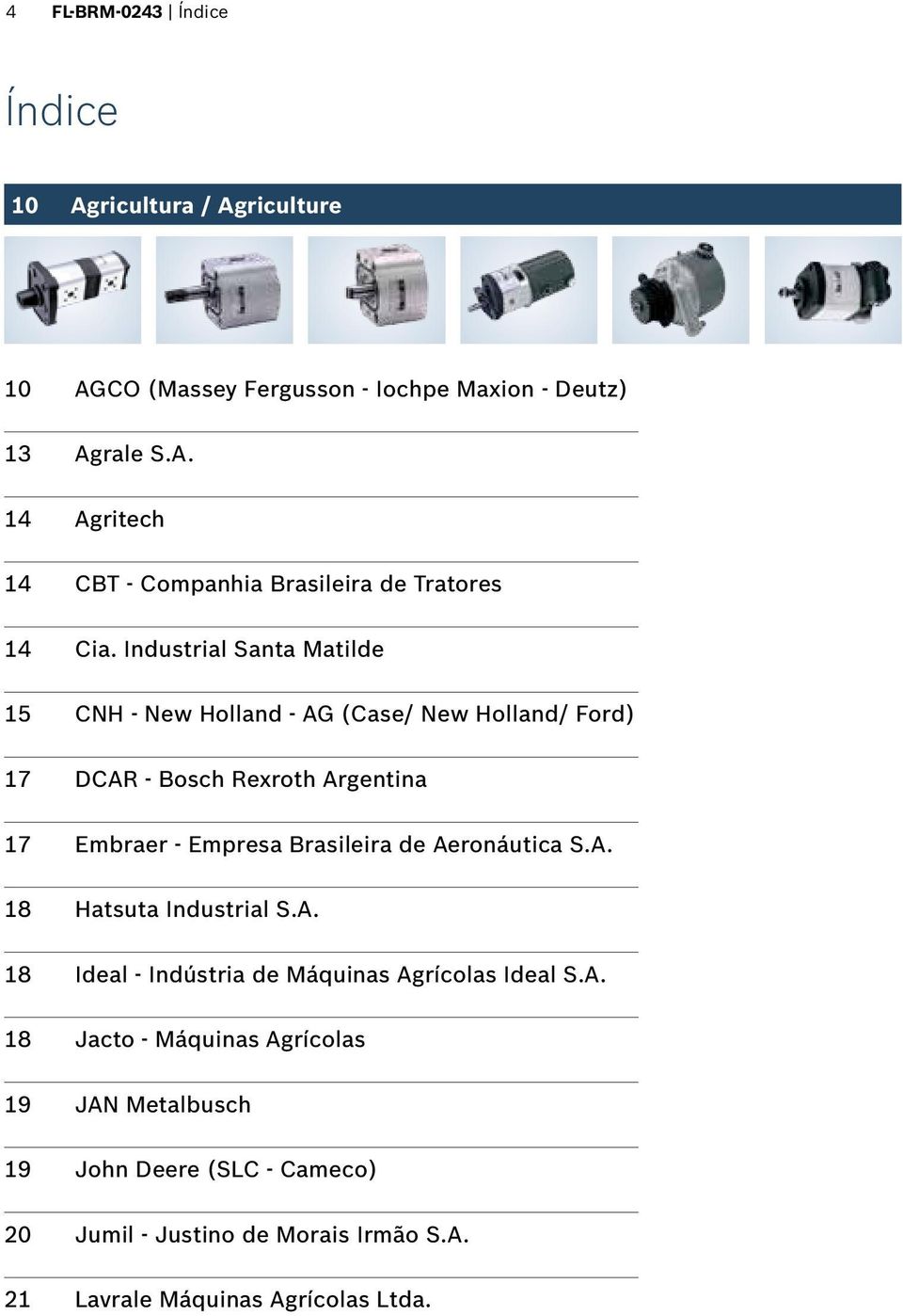 Aeronáutica S.A. 18 Hatsuta Industrial S.A. 18 Ideal - Indústria de Máquinas Agrícolas Ideal S.A. 18 Jacto - Máquinas Agrícolas 19 JAN Metalbusch 19 John Deere (SLC - Cameco) 20 Jumil - Justino de Morais Irmão S.