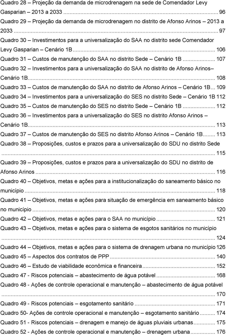 .. 107 Quadro 32 Investimentos para a universalização do SAA no distrito de Afonso Arinos Cenário 1B... 108 Quadro 33 Custos de manutenção do SAA no distrito de Afonso Arinos Cenário 1B.