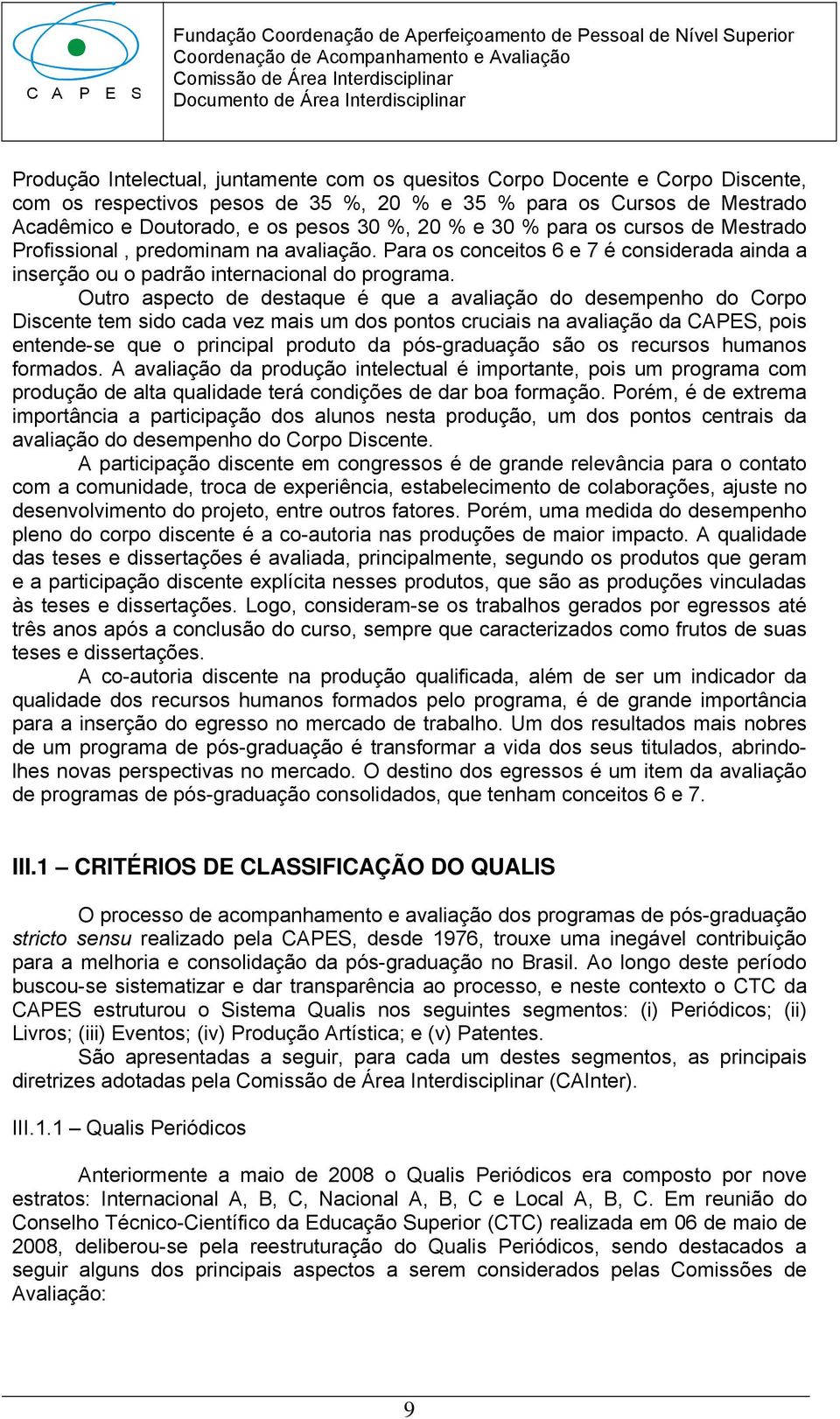 Outro aspecto de destaque é que a avaliação do desempenho do Corpo Discente tem sido cada vez mais um dos pontos cruciais na avaliação da CAPES, pois entende-se que o principal produto da